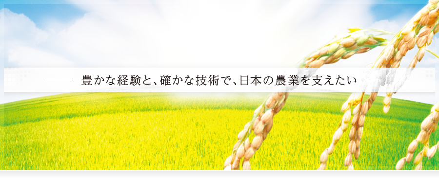 豊かな経験と確かな技術で日本の農業を支えたい