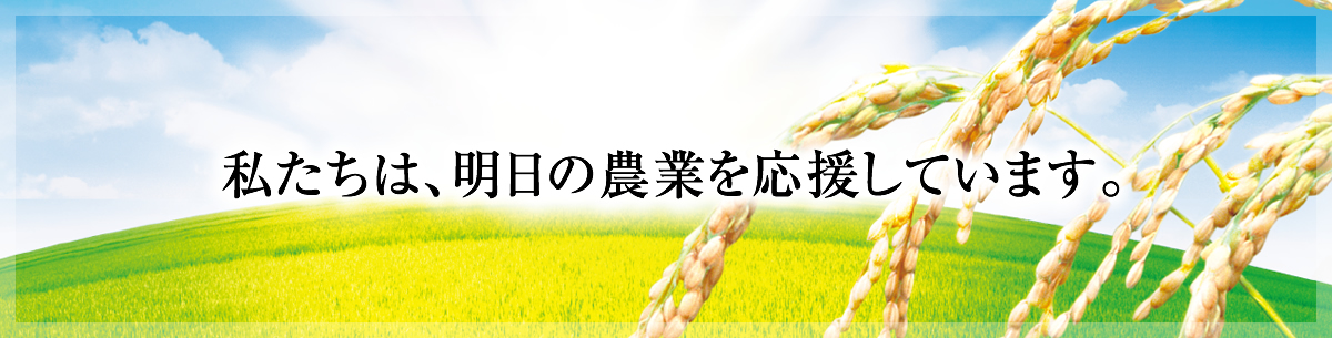 私たちは、明日の農業を応援しています。